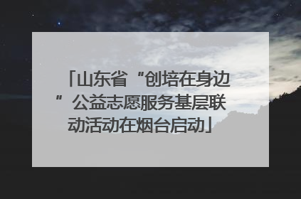 山东省“创培在身边”公益志愿服务基层联动活动在烟台启动
