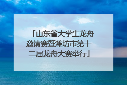 山东省大学生龙舟邀请赛暨潍坊市第十二届龙舟大赛举行
