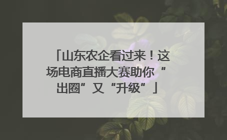 山东农企看过来！这场电商直播大赛助你“出圈”又“升级”