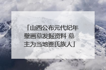 山西公布元代纪年壁画墓发掘资料 墓主为当地贾氏族人