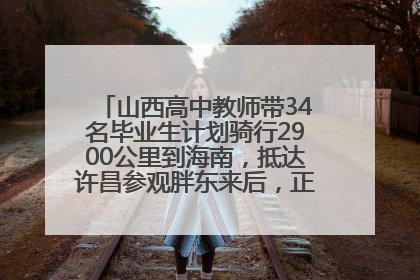 山西高中教师带34名毕业生计划骑行2900公里到海南，抵达许昌参观胖东来后，正式开启骑行之旅