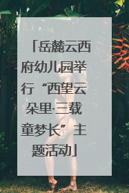 岳麓云西府幼儿园举行“西望云朵里·三载童梦长”主题活动