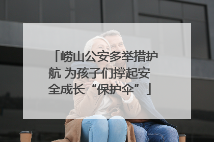 崂山公安多举措护航 为孩子们撑起安全成长“保护伞”