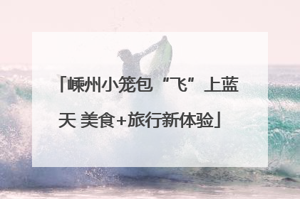 嵊州小笼包“飞”上蓝天 美食+旅行新体验