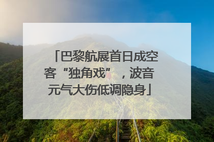 巴黎航展首日成空客“独角戏”，波音元气大伤低调隐身