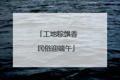 工地粽飘香 民俗迎端午