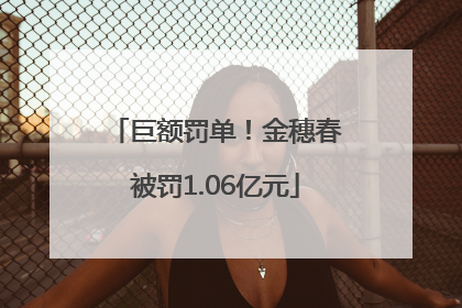 巨额罚单！金穗春被罚1.06亿元
