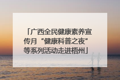 广西全民健康素养宣传月“健康科普之夜”等系列活动走进梧州