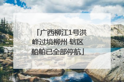 广西柳江1号洪峰过境柳州 辖区船舶已全部停航