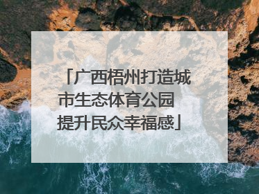 广西梧州打造城市生态体育公园 提升民众幸福感