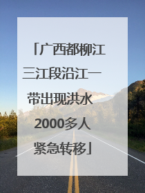 广西都柳江三江段沿江一带出现洪水 2000多人紧急转移