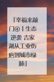 幸福来敲门④丨生态逆袭 吉家湖从工业伤疤到城市绿肺