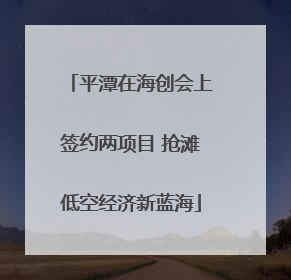平潭在海创会上签约两项目 抢滩低空经济新蓝海