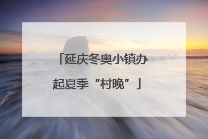 延庆冬奥小镇办起夏季“村晚”