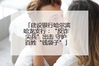 建设银行哈尔滨哈龙支行：“反诈尖兵”出击 守护百姓“钱袋子”