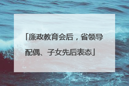 廉政教育会后，省领导配偶、子女先后表态