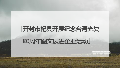 开封市杞县开展纪念台湾光复80周年图文展进企业活动