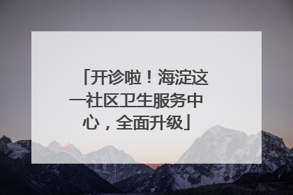 开诊啦！海淀这一社区卫生服务中心，全面升级