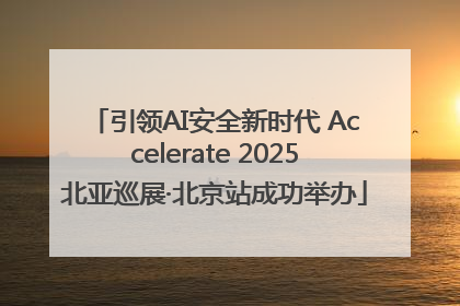 引领AI安全新时代 Accelerate 2025北亚巡展·北京站成功举办