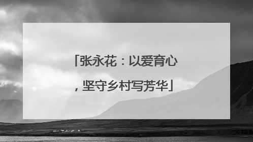 张永花：以爱育心，坚守乡村写芳华