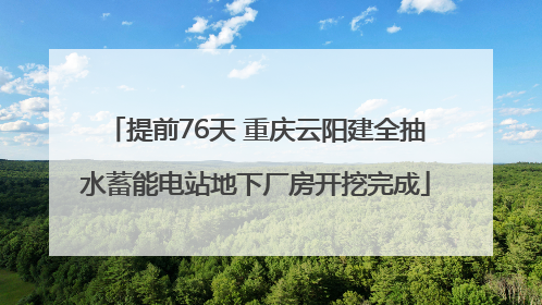 提前76天 重庆云阳建全抽水蓄能电站地下厂房开挖完成