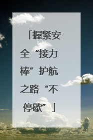 握紧安全“接力棒”护航之路“不停歇”