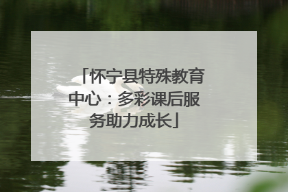 怀宁县特殊教育中心：多彩课后服务助力成长