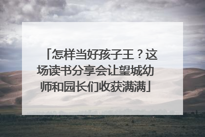 怎样当好孩子王？这场读书分享会让望城幼师和园长们收获满满