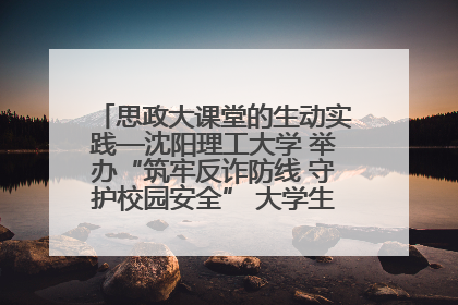思政大课堂的生动实践—沈阳理工大学 举办“筑牢反诈防线 守护校园安全” 大学生反诈情景剧展演活动