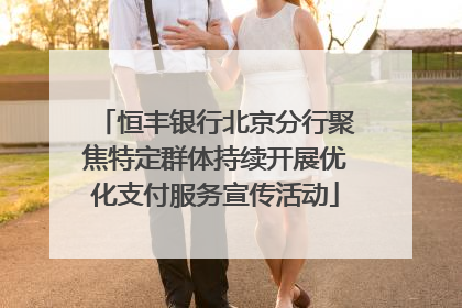 恒丰银行北京分行聚焦特定群体持续开展优化支付服务宣传活动