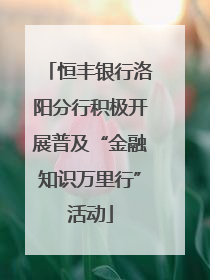 恒丰银行洛阳分行积极开展普及“金融知识万里行”活动