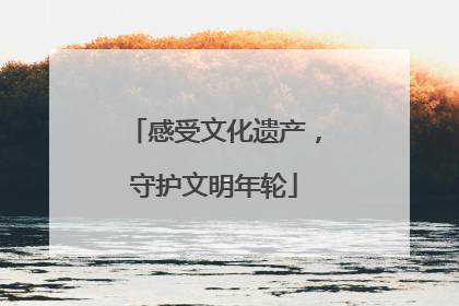 感受文化遗产，守护文明年轮