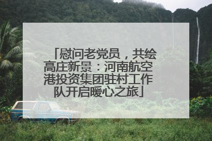 慰问老党员，共绘高庄新景：河南航空港投资集团驻村工作队开启暖心之旅