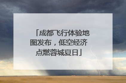 成都飞行体验地图发布，低空经济点燃蓉城夏日