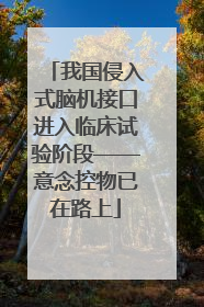 我国侵入式脑机接口进入临床试验阶段——意念控物已在路上