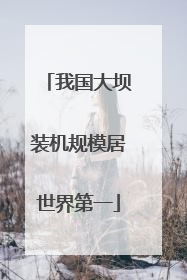 我国大坝装机规模居世界第一