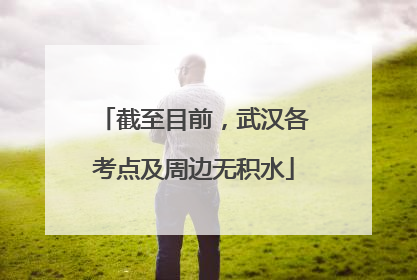 截至目前，武汉各考点及周边无积水