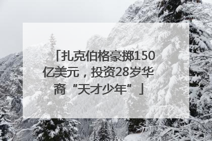 扎克伯格豪掷150亿美元，投资28岁华裔“天才少年”