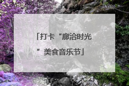 打卡“廊洽时光”美食音乐节