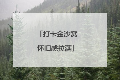 打卡金沙窝 怀旧感拉满