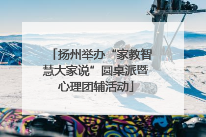 扬州举办“家教智慧大家说”圆桌派暨心理团辅活动