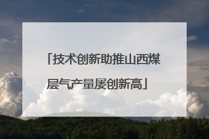 技术创新助推山西煤层气产量屡创新高