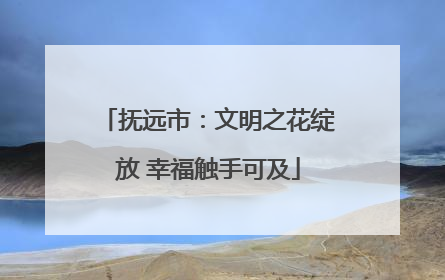 抚远市：文明之花绽放 幸福触手可及