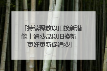 持续释放以旧换新潜能丨消费品以旧换新 更好更新促消费