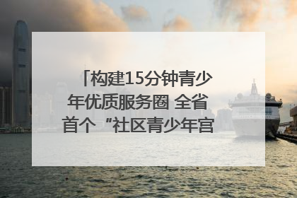 构建15分钟青少年优质服务圈 全省首个“社区青少年宫”落地成都成华区｜一老一小总关情