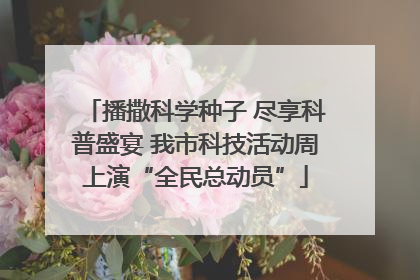 播撒科学种子 尽享科普盛宴 我市科技活动周上演“全民总动员”