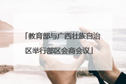 教育部与广西壮族自治区举行部区会商会议