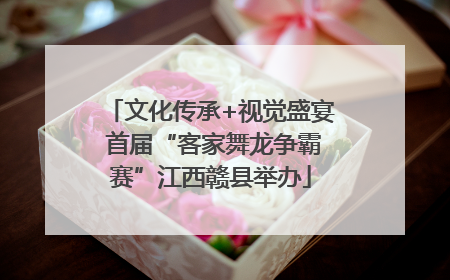 文化传承+视觉盛宴 首届“客家舞龙争霸赛”江西赣县举办