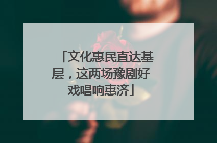 文化惠民直达基层，这两场豫剧好戏唱响惠济