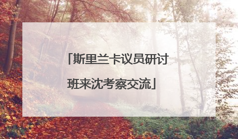 斯里兰卡议员研讨班来沈考察交流